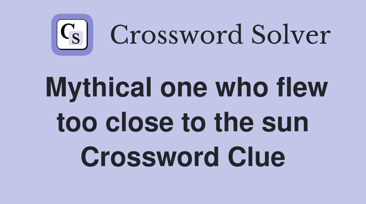 Mythical one who flew too close to the sun Crossword Clue
