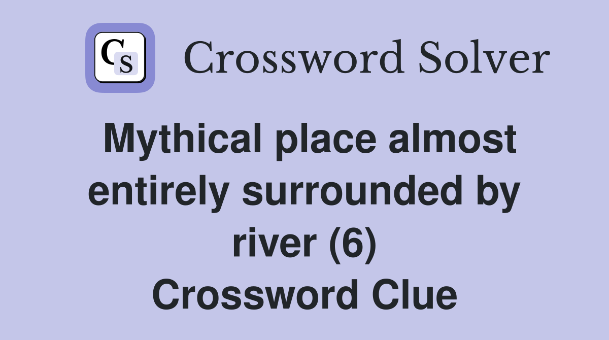 Mythical place almost entirely surrounded by river (6) Crossword Clue