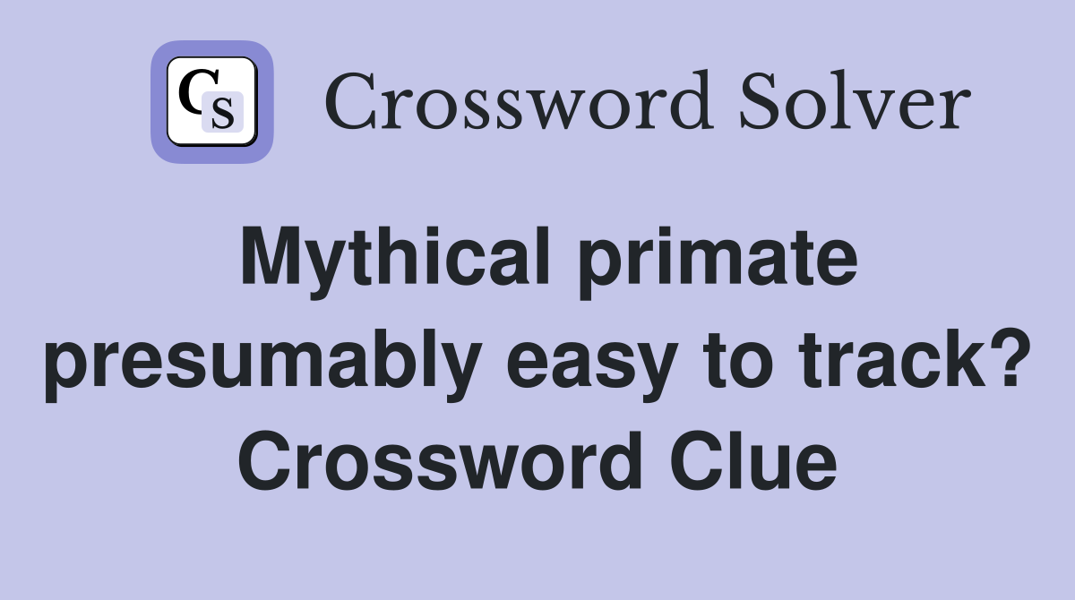 Mythical primate presumably easy to track? Crossword Clue