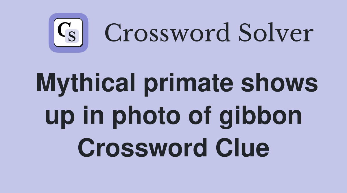 Mythical primate shows up in photo of gibbon Crossword Clue