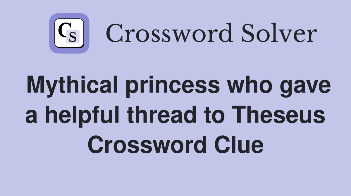 Mythical princess who gave a helpful thread to Theseus Crossword Clue