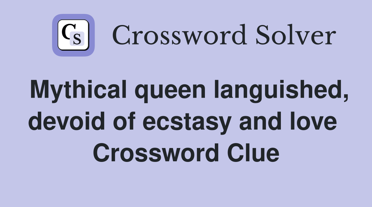 Mythical queen languished, devoid of ecstasy and love  Crossword Clue
