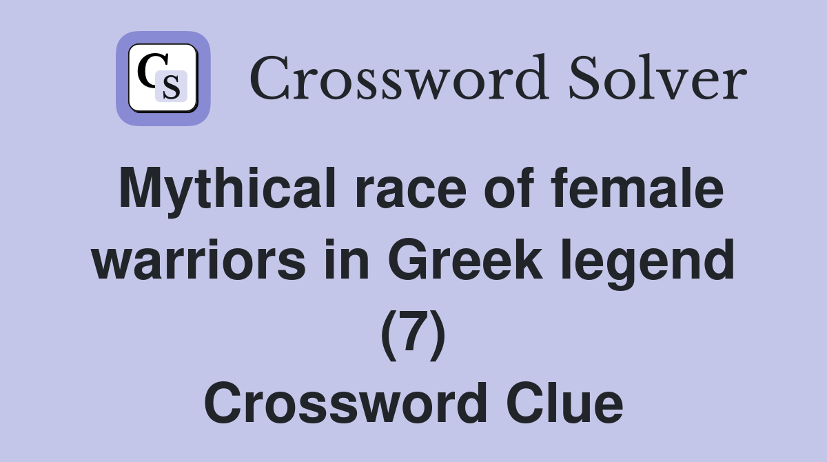 Mythical race of female warriors in Greek legend (7) Crossword Clue