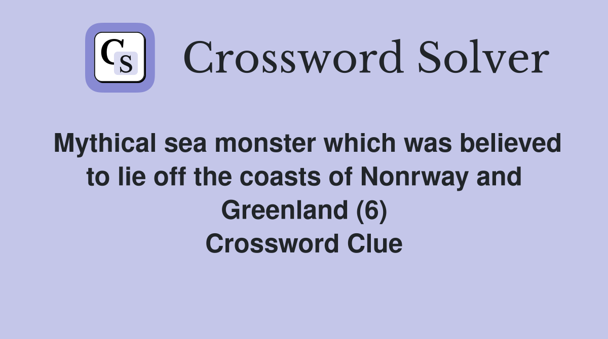 Mythical sea monster which was believed to lie off the coasts of Nonrway and Greenland (6) Crossword Clue