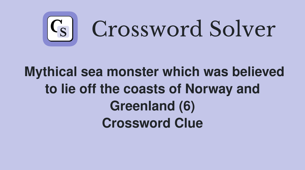 Mythical sea monster which was believed to lie off the coasts of Norway and Greenland (6) Crossword Clue