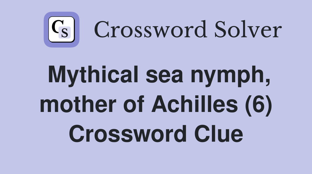Mythical sea nymph, mother of Achilles (6) Crossword Clue