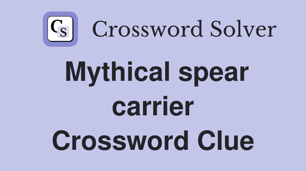 Mythical spear carrier Crossword Clue