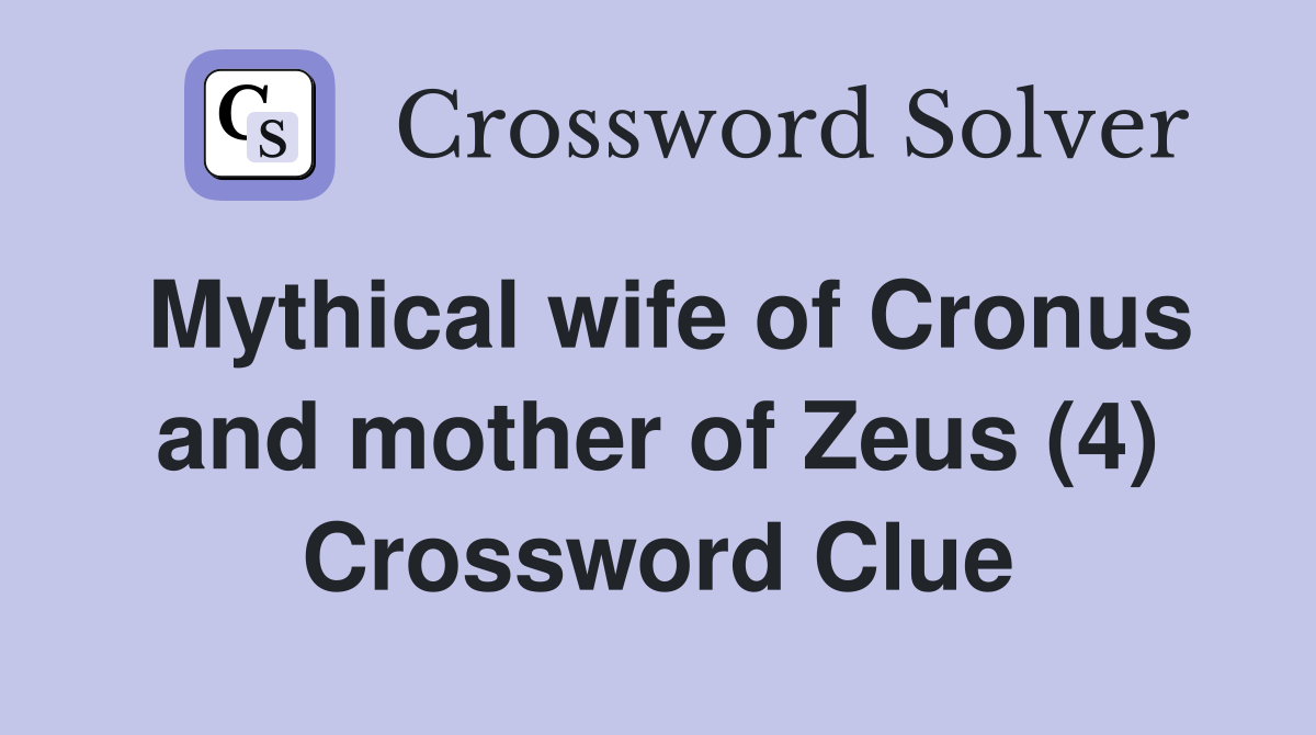 Mythical wife of Cronus and mother of Zeus (4) Crossword Clue