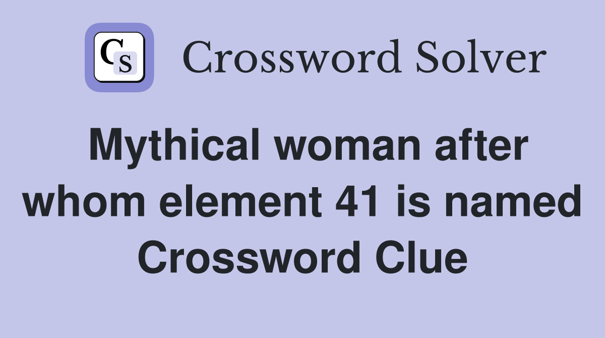 Mythical woman after whom element 41 is named Crossword Clue