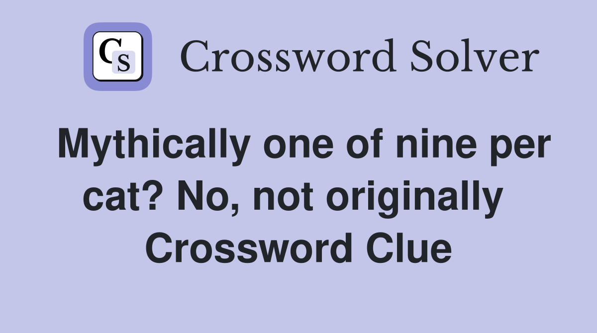 Mythically one of nine per cat? No, not originally  Crossword Clue