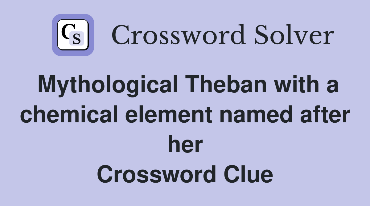 Mythological Theban with a chemical element named after her Crossword Clue
