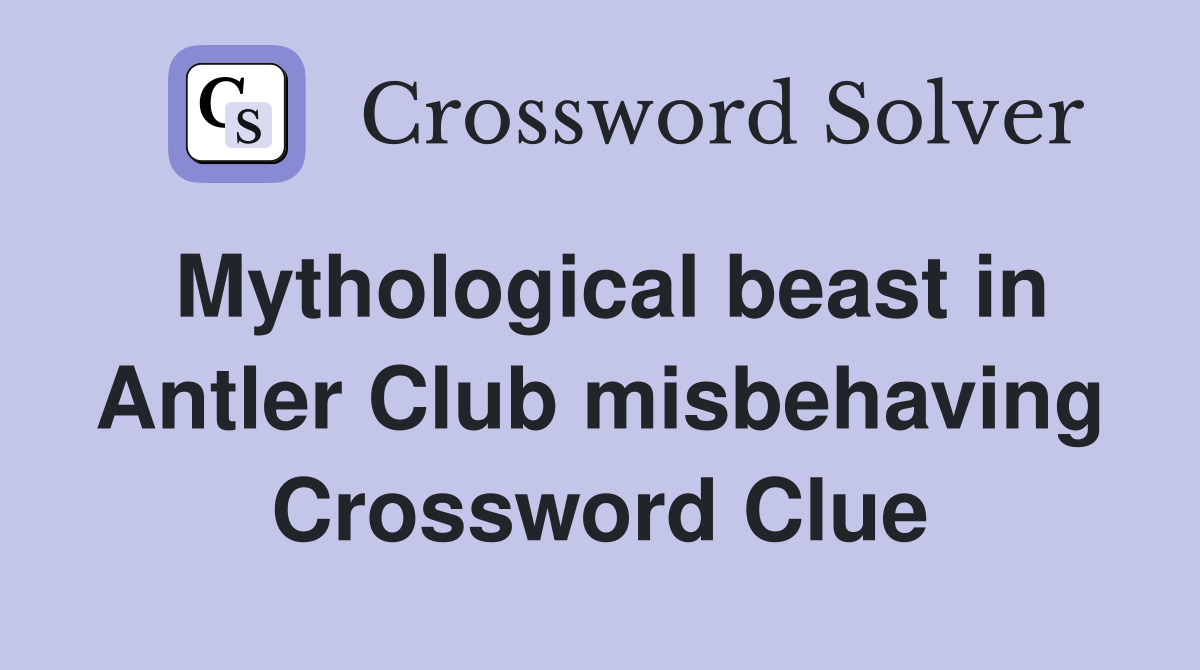 Mythological beast in Antler Club misbehaving Crossword Clue