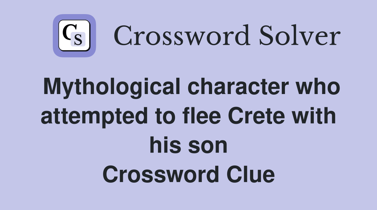Mythological character who attempted to flee Crete with his son Crossword Clue