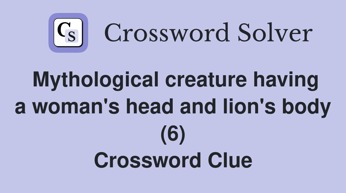 Mythological creature having a woman's head and lion's body (6) Crossword Clue