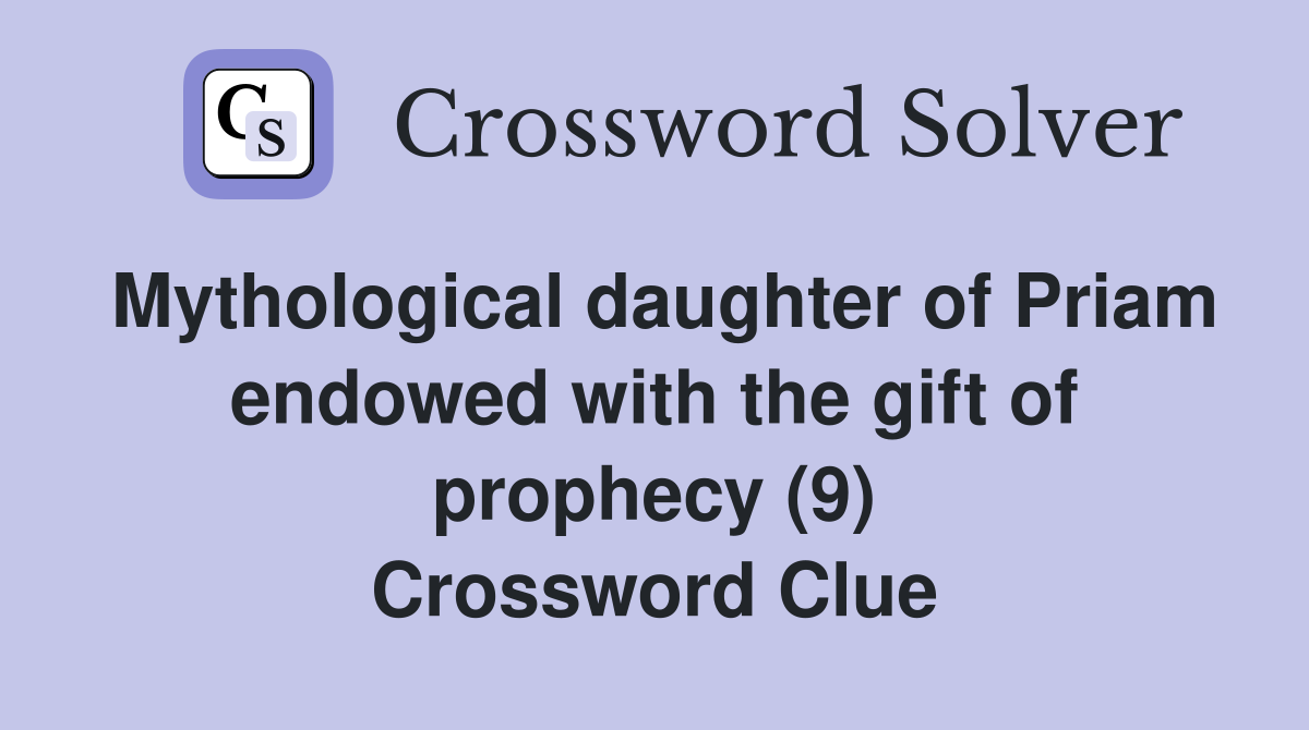 Mythological daughter of Priam endowed with the gift of prophecy (9) Crossword Clue