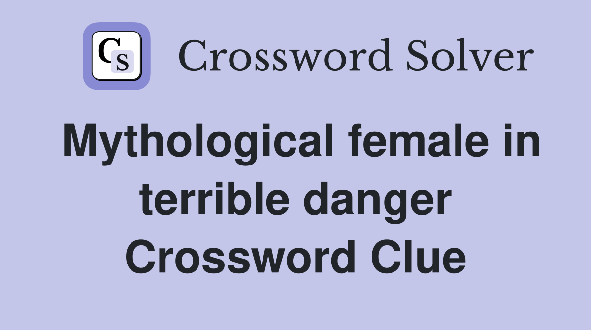 Mythological female in terrible danger Crossword Clue