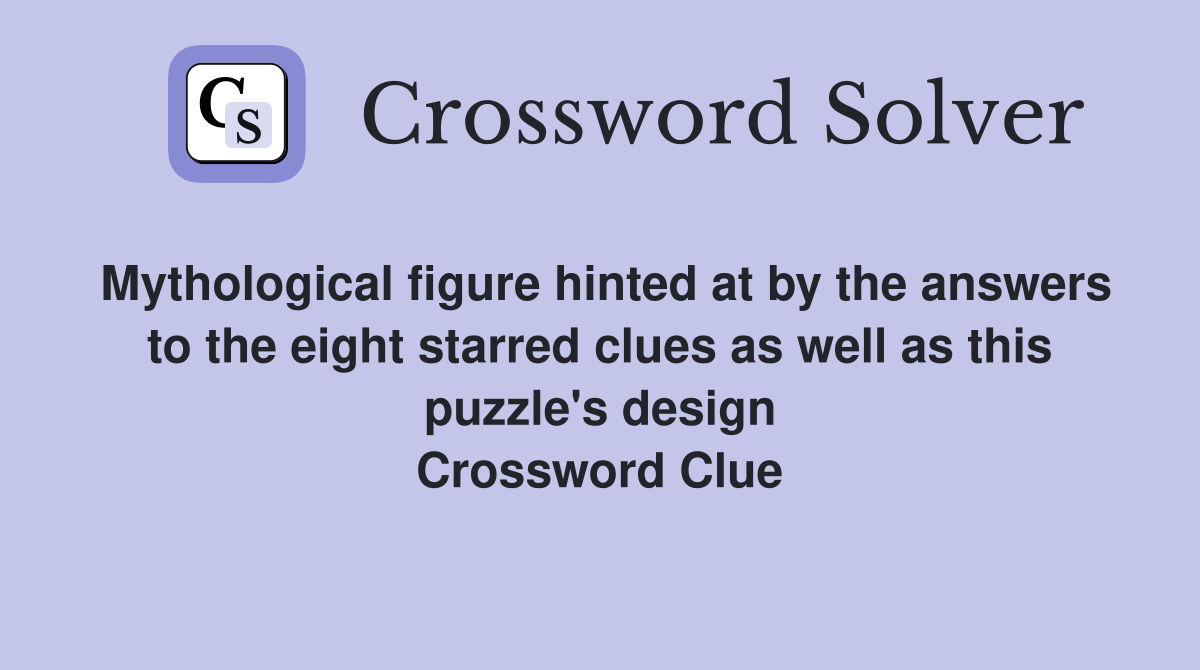 Mythological figure hinted at by the answers to the eight starred clues as well as this puzzle's design Crossword Clue