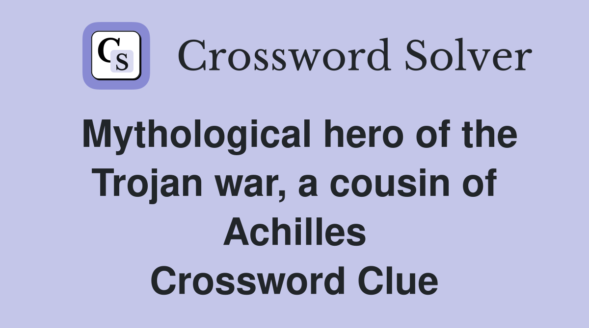 Mythological hero of the Trojan war, a cousin of Achilles Crossword Clue