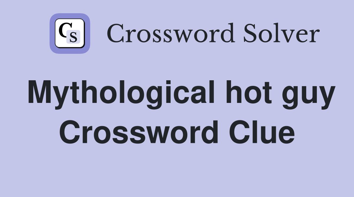 Mythological hot guy Crossword Clue