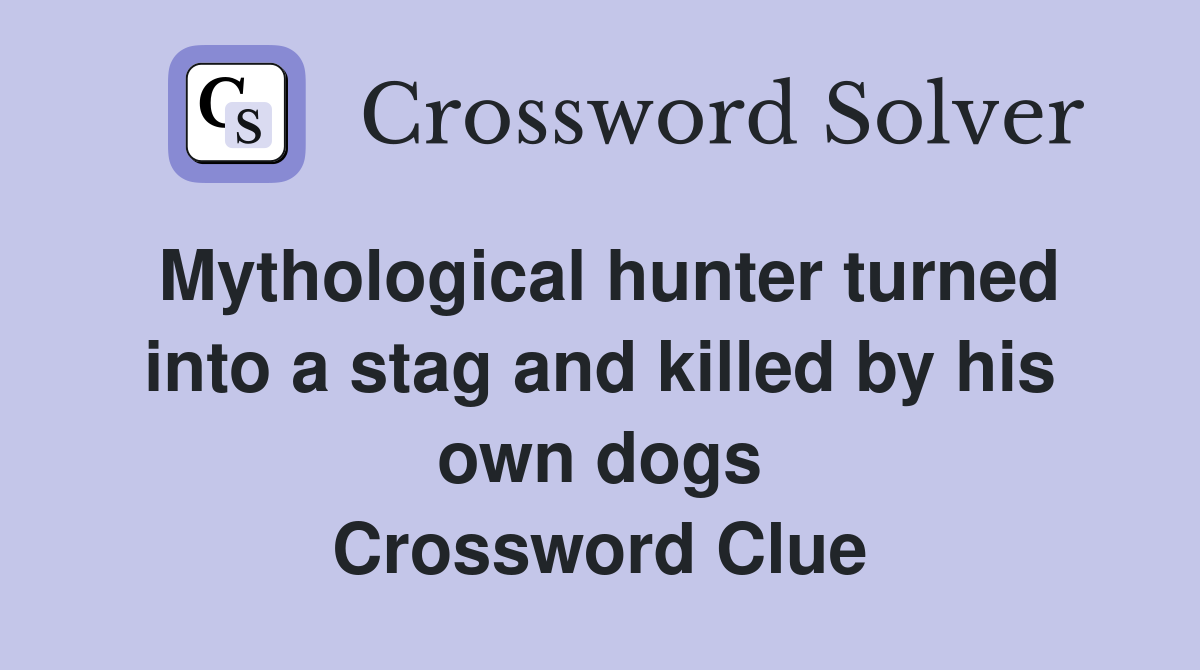 Mythological hunter turned into a stag and killed by his own dogs Crossword Clue