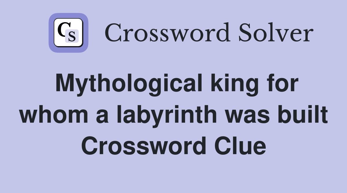 Mythological king for whom a labyrinth was built Crossword Clue