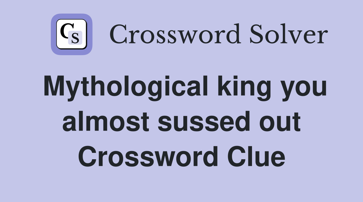 Mythological king you almost sussed out Crossword Clue