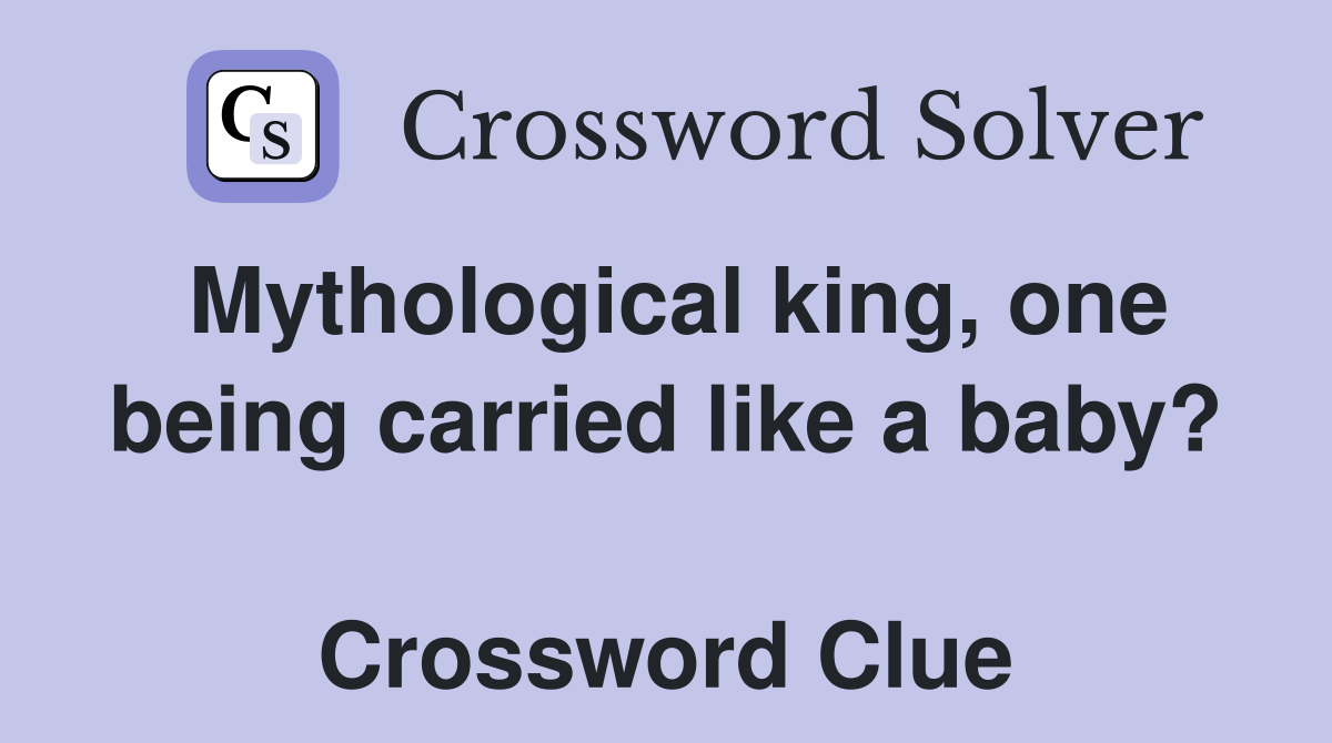 Mythological king, one being carried like a baby?  Crossword Clue