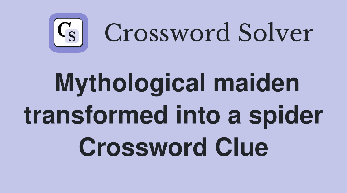 Mythological maiden transformed into a spider Crossword Clue