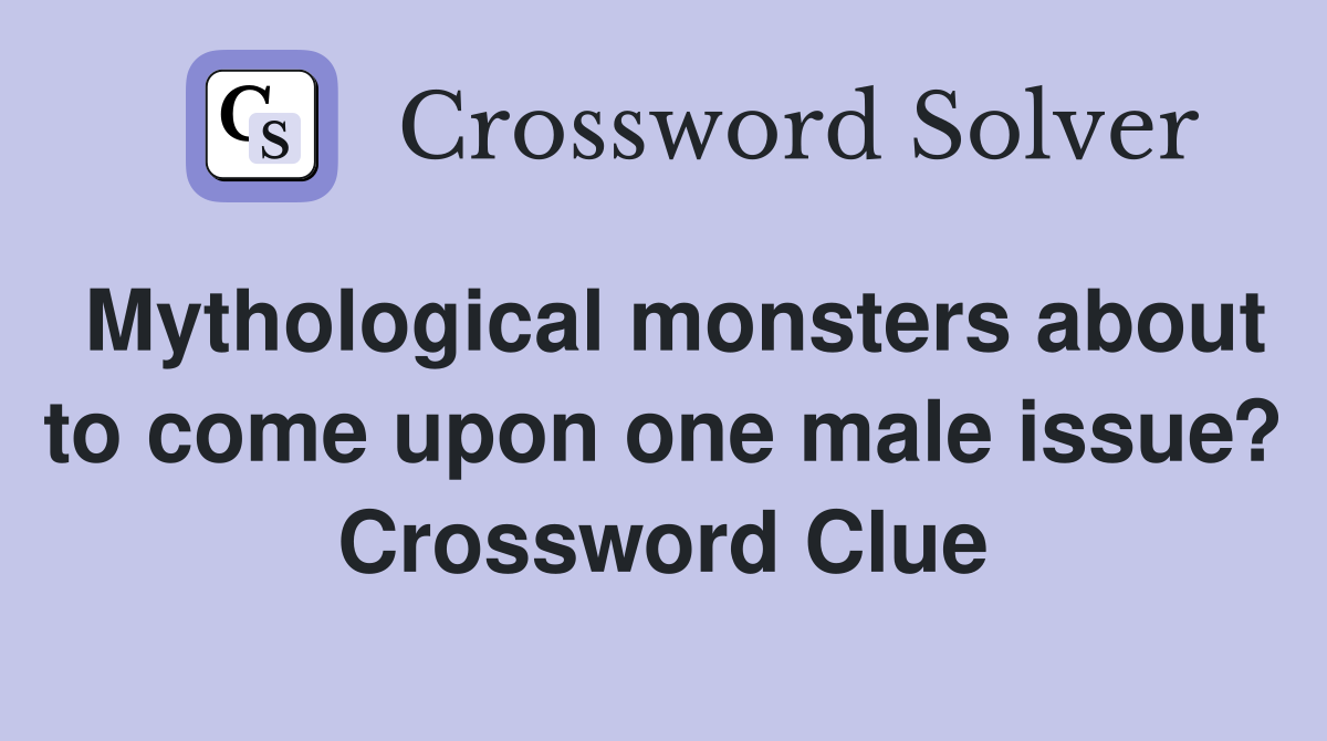 Mythological monsters about to come upon one male issue? Crossword Clue