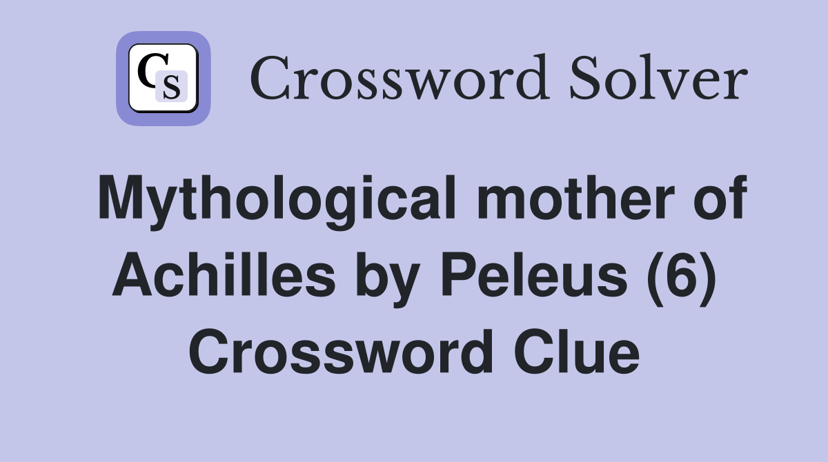 Mythological mother of Achilles by Peleus (6) Crossword Clue