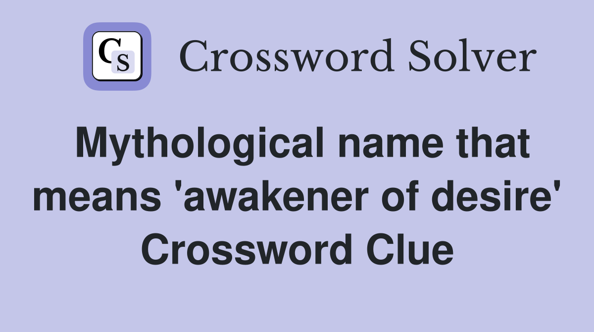 Mythological name that means 'awakener of desire' Crossword Clue
