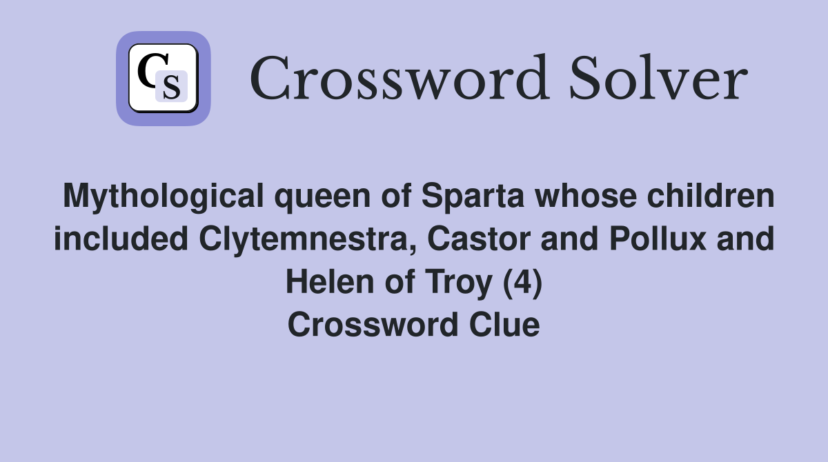 Mythological queen of Sparta whose children included Clytemnestra, Castor and Pollux and Helen of Troy (4) Crossword Clue