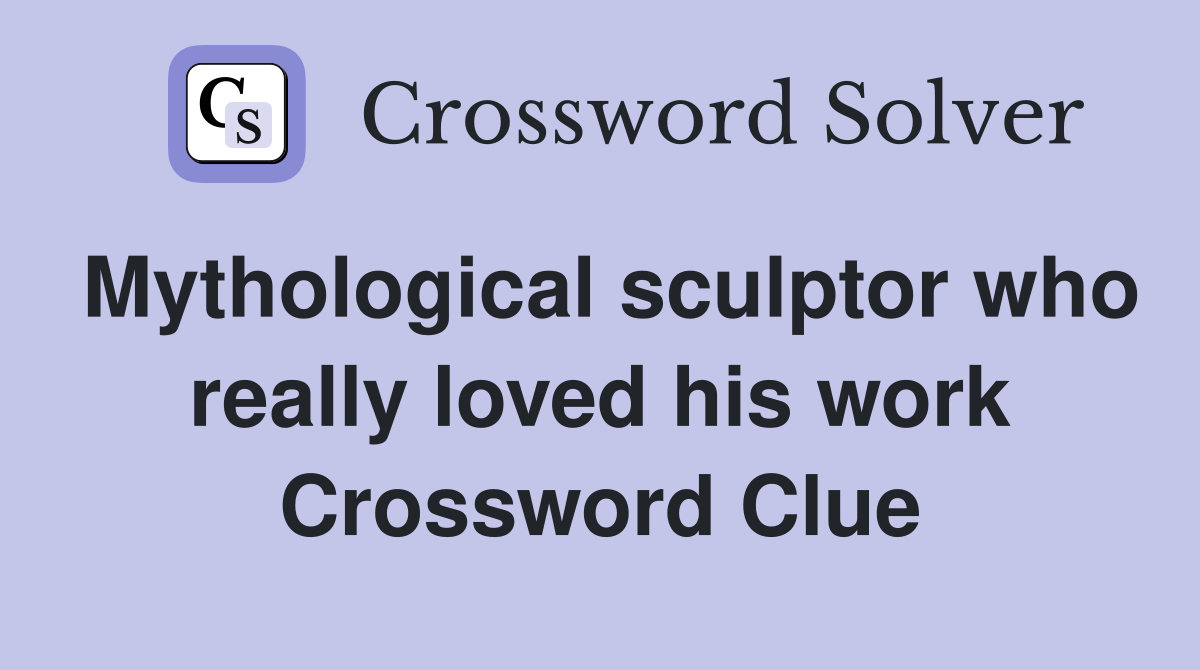 Mythological sculptor who really loved his work Crossword Clue