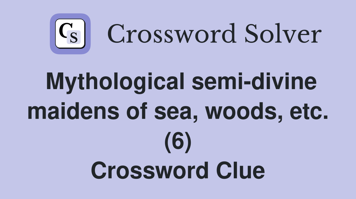 Mythological semi-divine maidens of sea, woods, etc. (6) Crossword Clue