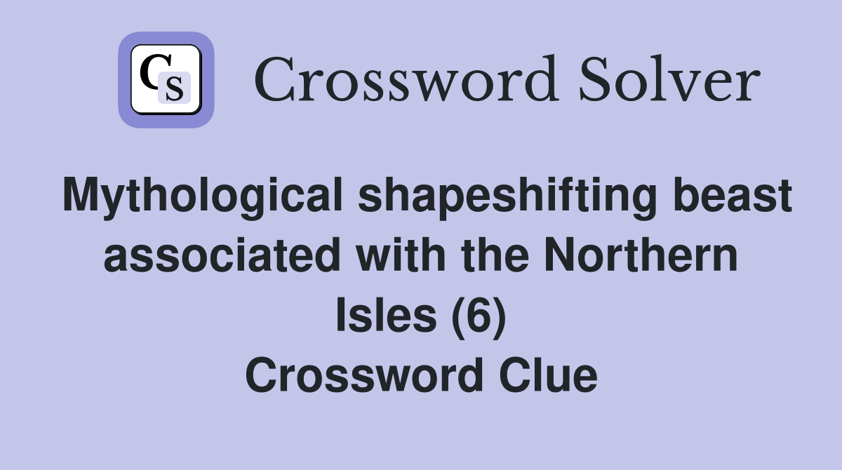 Mythological shapeshifting beast associated with the Northern Isles (6) Crossword Clue