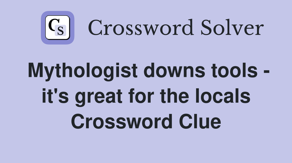 Mythologist downs tools - it's great for the locals Crossword Clue