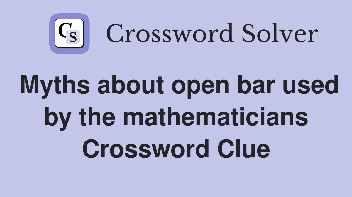 Myths about open bar used by the mathematicians Crossword Clue
