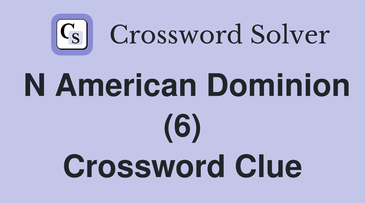 N American Dominion (6) Crossword Clue