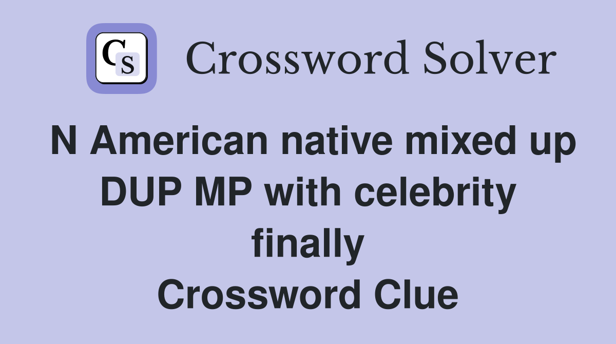 N American native mixed up DUP MP with celebrity finally Crossword Clue