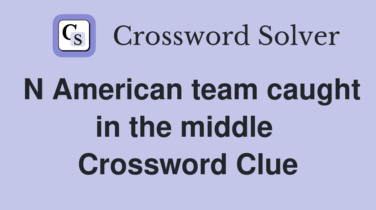 N American team caught in the middle  Crossword Clue