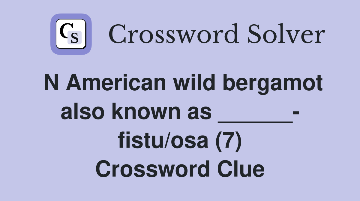 N American wild bergamot also known as ______- fistu/osa (7) Crossword Clue