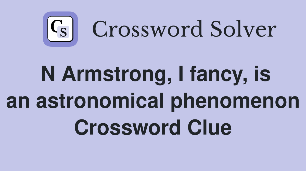 N Armstrong, I fancy, is an astronomical phenomenon Crossword Clue