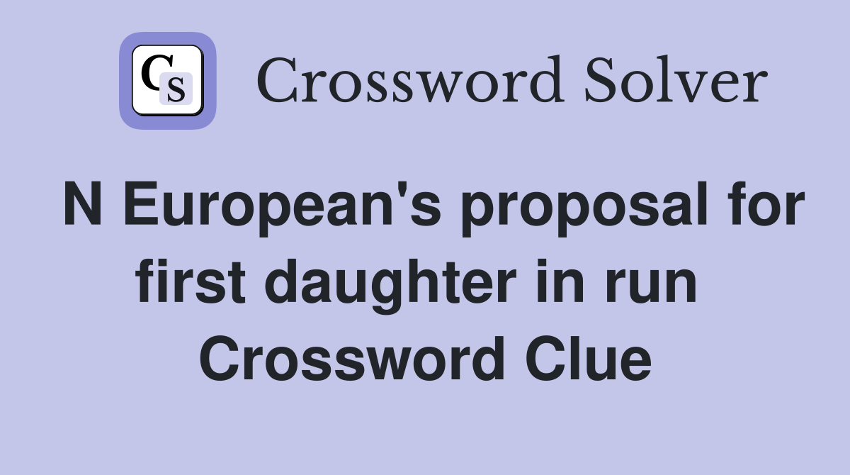 N European's proposal for first daughter in run  Crossword Clue