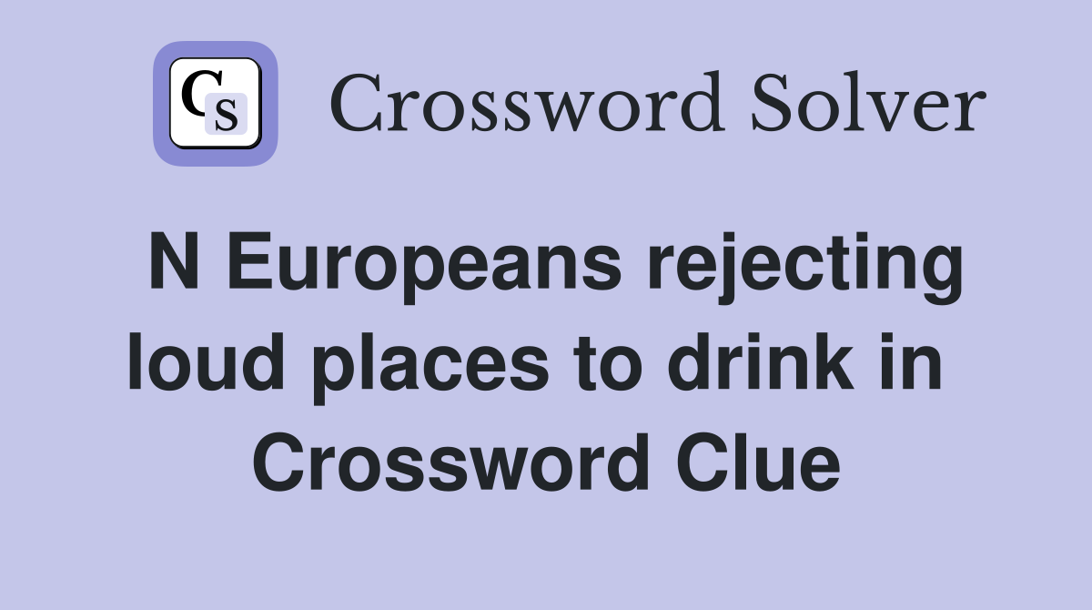 N Europeans rejecting loud places to drink in  Crossword Clue