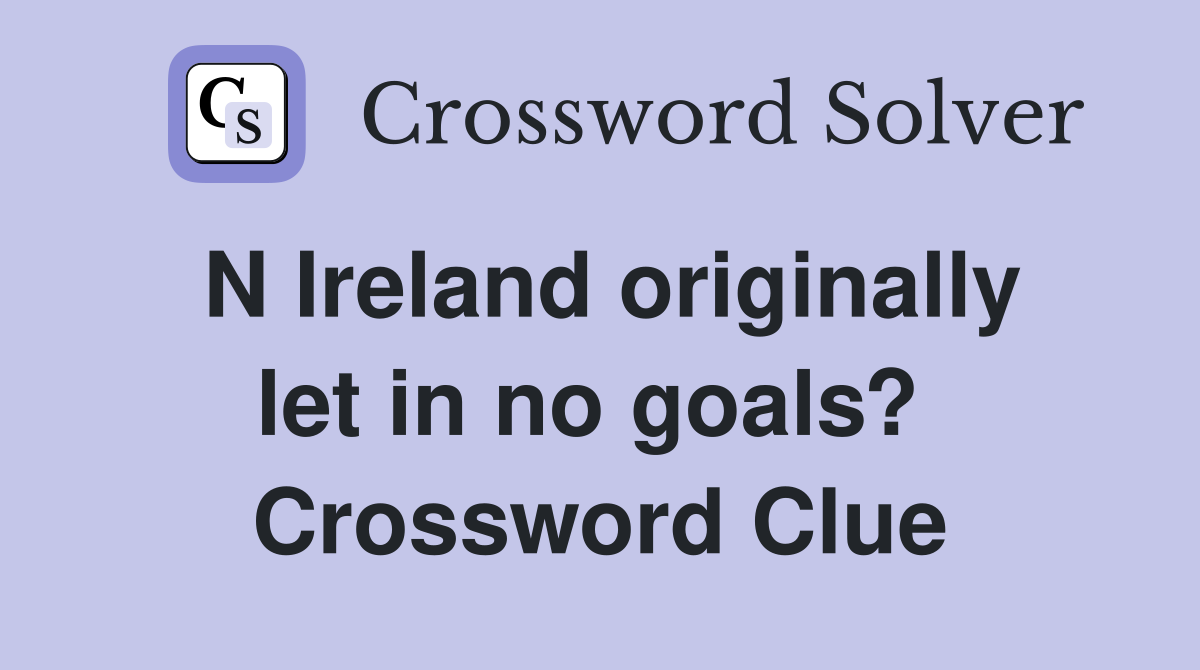 N Ireland originally let in no goals?  Crossword Clue