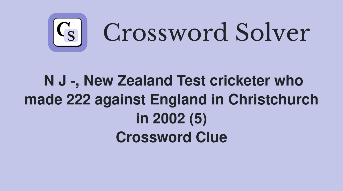 N J -, New Zealand Test cricketer who made 222 against England in Christchurch in 2002 (5) Crossword Clue