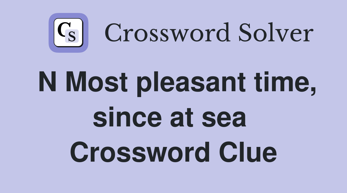 N Most pleasant time, since at sea  Crossword Clue