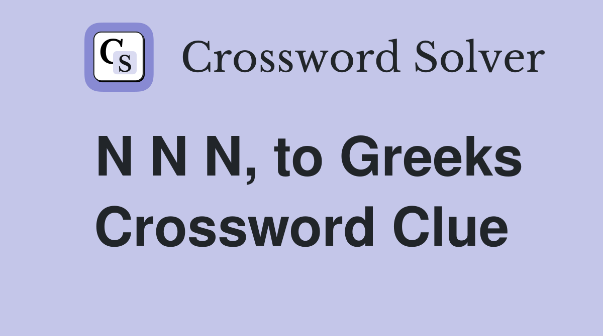 N N N, to Greeks Crossword Clue