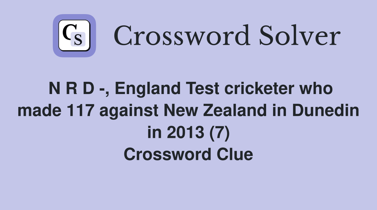 N R D -, England Test cricketer who made 117 against New Zealand in Dunedin in 2013 (7) Crossword Clue