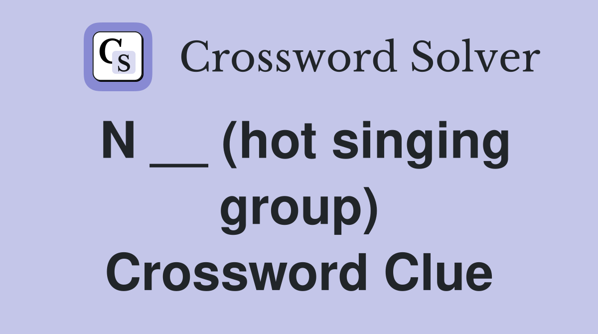 N __ (hot singing group) Crossword Clue